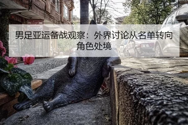 男足亚运备战观察：外界讨论从名单转向角色处境