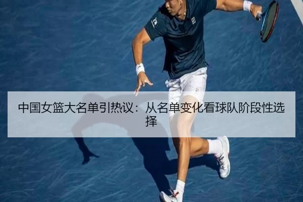 中国女篮大名单引热议：从名单变化看球队阶段性选择（leyu）